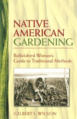 Native American Gardening: Buffalobird-Woman's Guide to Traditional Methods - Gilbert L. Wilson