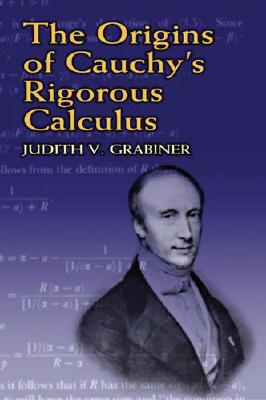 The Origins of Cauchy's Rigorous Calculus - Judith V. Grabiner