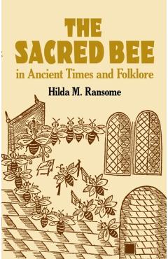 The Sacred Bee in Ancient Times and Folklore - Hilda M. Ransome