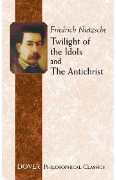 Coperta cărții 'Twilight of the Idols and the Antichrist - Friedrich Wilhelm Nietzsche'