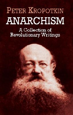 Anarchism: A Collection of Revolutionary Writings - Peter Kropotkin