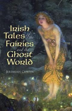 Coperta cărții 'Irish Tales of the Fairies and the Ghost World - Jeremiah Curtin'