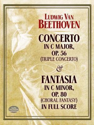 Concerto in C Major, Op. 56 (Triple Concerto): And Fantasia in C Minor, Op. 80 (Choral Fantasy) in Full Score - Ludwig Van Beethoven