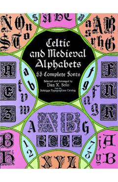 Celtic and Medieval Alphabets: 53 Complete Fonts - Dan X. Solo