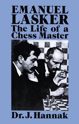 Emanuel Lasker: The Life of a Chess Master - Dr J. Hannak