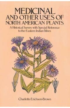 Medicinal and Other Uses of North American Plants: A Historical Survey with Special Reference to the Eastern Indian Tribes - Charlotte Erichsen-brown