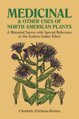 Medicinal and Other Uses of North American Plants: A Historical Survey with Special Reference to the Eastern Indian Tribes - Charlotte Erichsen-brown