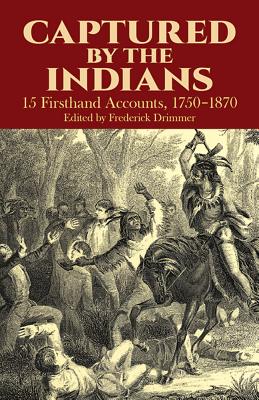 Captured by the Indians: 15 Firsthand Accounts, 1750-1870 - Frederick Drimmer