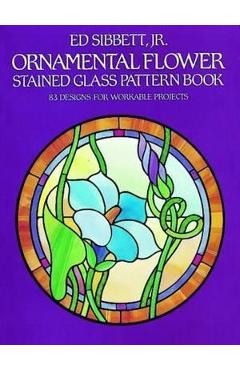 Coperta cărții 'Ornamental Flower Stained Glass Pattern Book: 83 Designs for Workable Projects - Ed Sibbett'