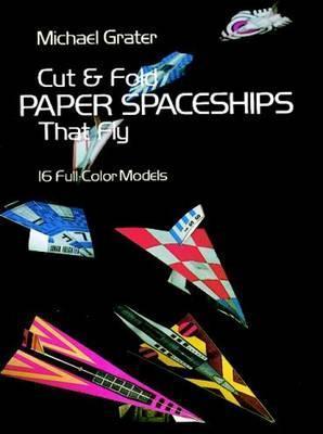 Cut and Fold Paper Spaceships That Fly - Michael Grater