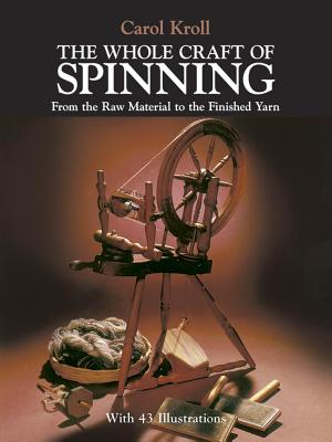 The Whole Craft of Spinning: From the Raw Material to the Finished Yarn - Carol Kroll