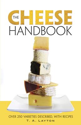 The Cheese Handbook: Over 250 Varieties Described, with Recipes - T. A. Layton