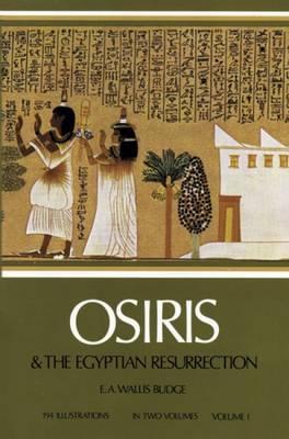 Osiris and the Egyptian Resurrection, Vol. 1, Volume 1 - E. A. Wallis Budge