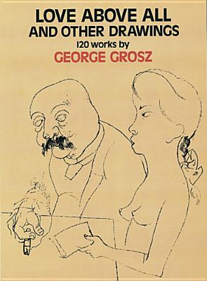 Love Above All and Other Drawings: 120 Works - George Grosz