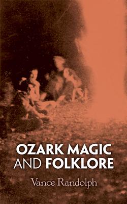 Ozark Magic and Folklore - Vance Randolph