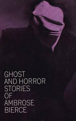 Ghost and Horror Stories of Ambrose Bierce - Ambrose Bierce
