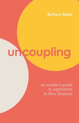Uncoupling: An Insider's Guide to Separation in New Zealand - Barbara Relph