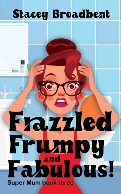 Frazzled, Frumpy and Fabulous!: A humorous tale of motherhood - Stacey Broadbent