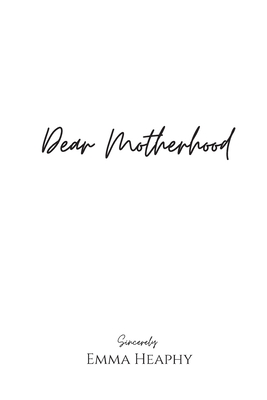 Dear Motherhood: A collection of real, raw and romantic poetry and prose about the big little love story that is early motherhood. - Emma Heaphy