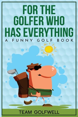For the Golfer Who Has Everything: A Funny Golf Book - Team Golfwell