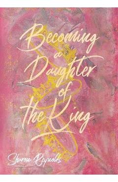 Coperta cărții 'Becoming a Daughter of the King - Sharon Reynolds'
