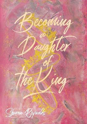 Becoming a Daughter of the King - Sharon Reynolds