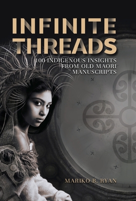 Infinite Threads: 100 Indigenous Insights from Old Maori Manuscripts - Mariko B. Ryan