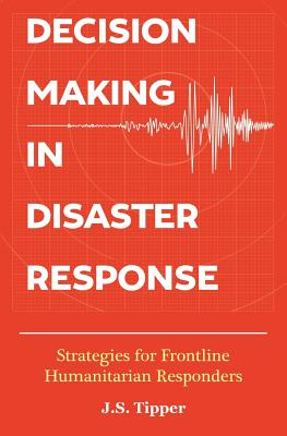Decision Making in Disaster Response: Strategies for Frontline Humanitarian Responders - J. S. Tipper