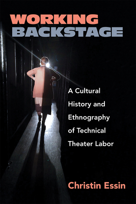 Working Backstage: A Cultural History and Ethnography of Technical Theater Labor - Christin Essin