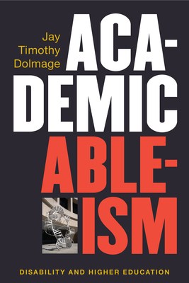 Academic Ableism: Disability and Higher Education - Jay T. Dolmage