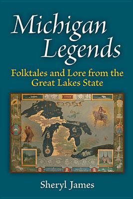 Michigan Legends: Folktales and Lore from the Great Lakes State - Sheryl James