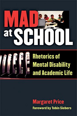 Mad at School: Rhetorics of Mental Disability and Academic Life - Margaret Price