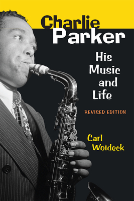 Charlie Parker: His Music and Life - Carl Woideck