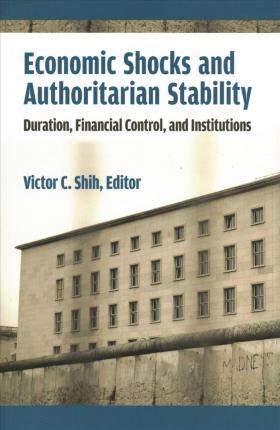 Economic Shocks and Authoritarian Stability: Duration, Financial Control, and Institutions - Victor C. Shih