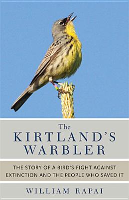 The Kirtland's Warbler: The Story of a Bird's Fight Against Extinction and the People Who Saved It - William Rapai