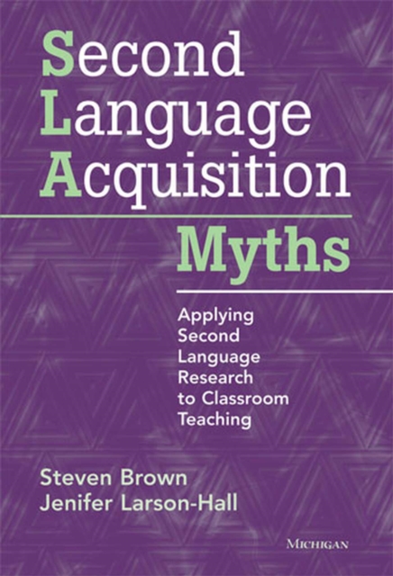 Second Language Acquisition Myths: Applying Second Language Research to Classroom Teaching - Steven Brown