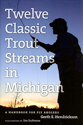 Twelve Classic Trout Streams in Michigan: A Handbook for Fly Anglers - Jim Dufresne