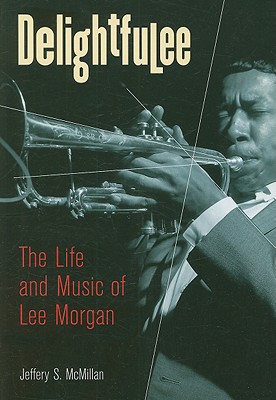 Delightfulee: The Life and Music of Lee Morgan - Jeff Mcmillan