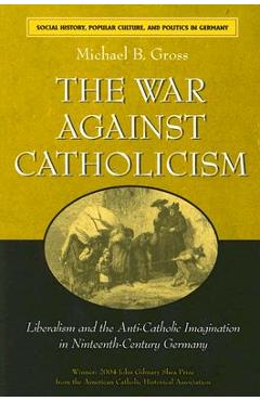 Coperta cărții 'The War Against Catholicism: Liberalism and the Anti-Catholic Imagination in Nineteenth-Century Germany - Michael B.'