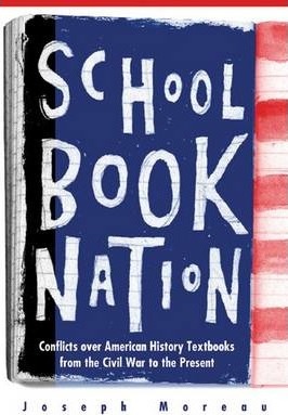 Schoolbook Nation: Conflicts Over American History Textbooks from the Civil War to the Present - Joseph Moreau