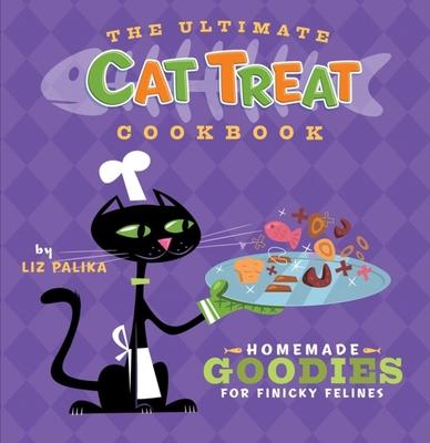 The Ultimate Cat Treat Cookbook: Homemade Goodies for Finicky Felines - Liz Palika
