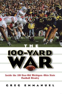 The 100-Yard War: Inside the 100-Year-Old Michigan-Ohio State Football Rivalry - Greg Emmanuel