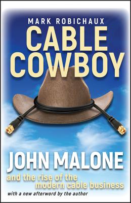 Cable Cowboy: John Malone and the Rise of the Modern Cable Business - Mark Robichaux