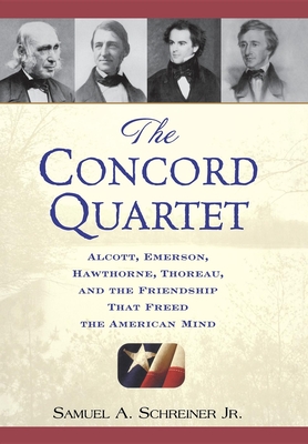 The Concord Quartet: Alcott, Emerson, Hawthorne, Thoreau and the Friendship That Freed the American Mind - Samuel A. Schreiner