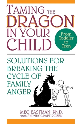 Taming the Dragon in Your Child: Solutions for Breaking the Cycle of Family Anger - Meg Eastman