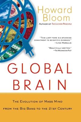 Global Brain: The Evolution of the Mass Mind from the Big Bang to the 21st Century - Howard Bloom