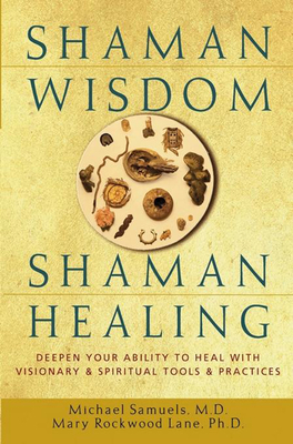 Shaman Wisdom, Shaman Healing: Deepen Your Ability to Heal with Visionary and Spiritual Tools and Practices - Michael Samuels