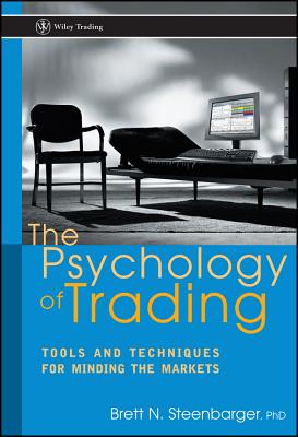 The Psychology of Trading: Tools and Techniques for Minding the Markets - Brett N. Steenbarger