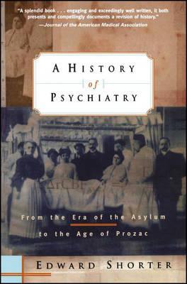 A History of Psychiatry: From the Era of the Asylum to the Age of Prozac - Edward Shorter