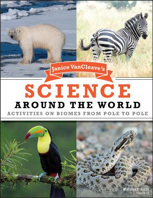 Janice VanCleave's Science Around the World: Activities on Biomes from Pole to Pole - Janice Vancleave